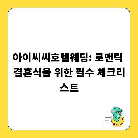아이씨씨호텔웨딩: 로맨틱 결혼식을 위한 필수 체크리스트