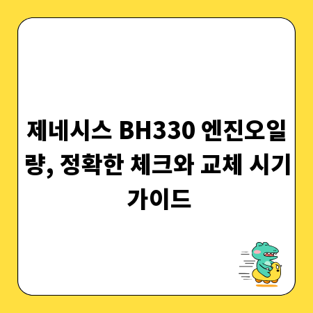 제네시스 BH330 엔진오일량, 정확한 체크와 교체 시기 가이드