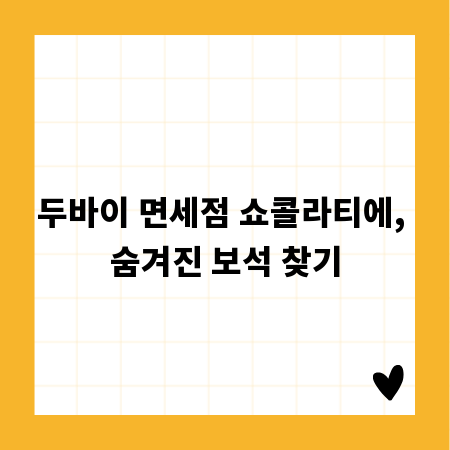 두바이 면세점 쇼콜라티에, 숨겨진 보석 찾기