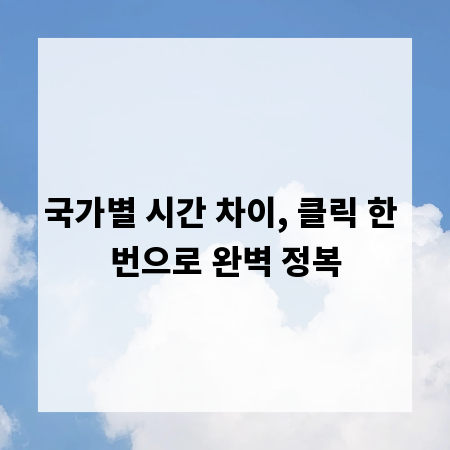 국가별 시간 차이, 클릭 한 번으로 완벽 정복
