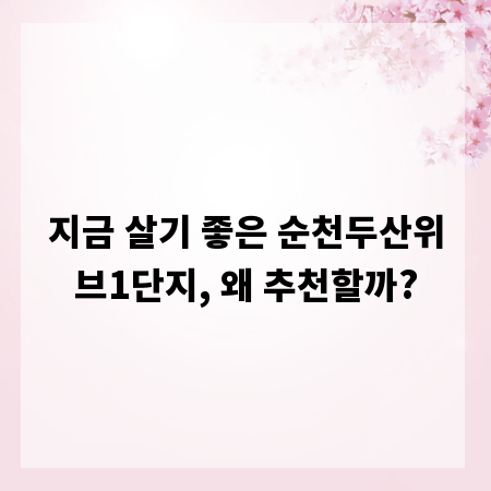 지금 살기 좋은 순천두산위브1단지, 왜 추천할까?