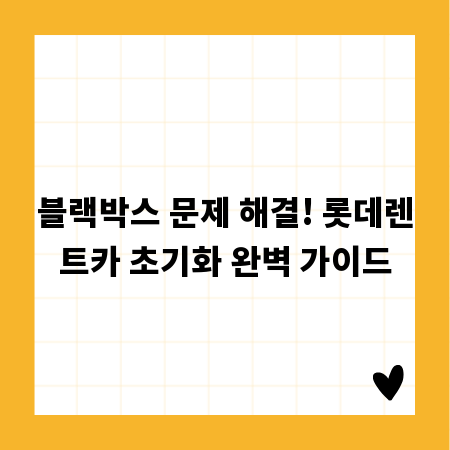 블랙박스 문제 해결! 롯데렌트카 초기화 완벽 가이드