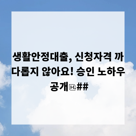 생활안정대출, 신청자격 까다롭지 않아요! 승인 노하우 공개
##