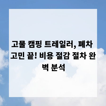 고물 캠핑 트레일러, 폐차 고민 끝! 비용 절감 절차 완벽 분석