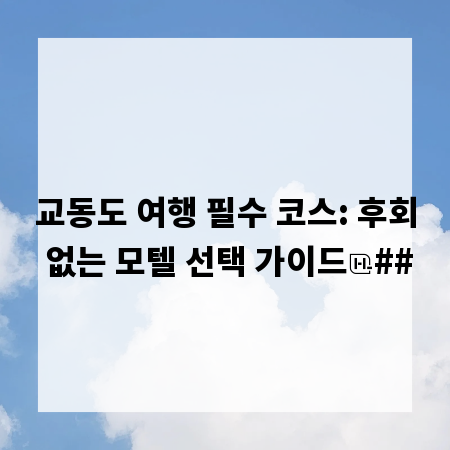 교동도 여행 필수 코스: 후회 없는 모텔 선택 가이드
##