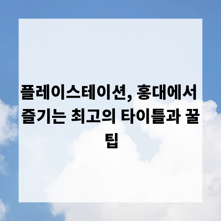 플레이스테이션, 홍대에서 즐기는 최고의 타이틀과 꿀팁