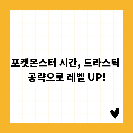 포켓몬스터 시간, 드라스틱 공략으로 레벨 UP!
