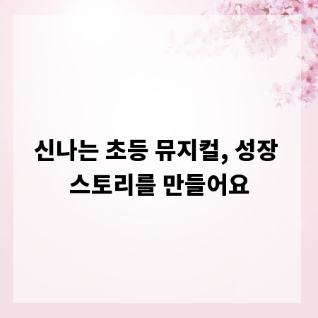 신나는 초등 뮤지컬, 성장 스토리를 만들어요