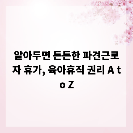 알아두면 든든한 파견근로자 휴가, 육아휴직 권리 A to Z