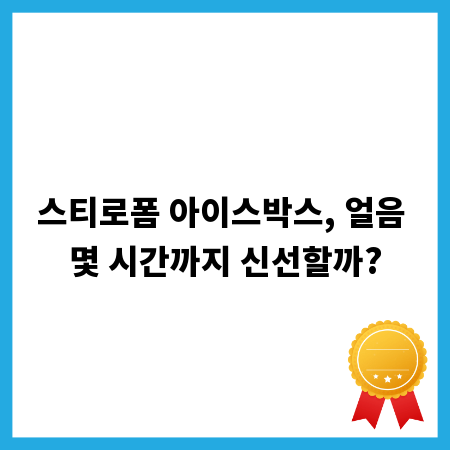 스티로폼 아이스박스, 얼음 몇 시간까지 신선할까?