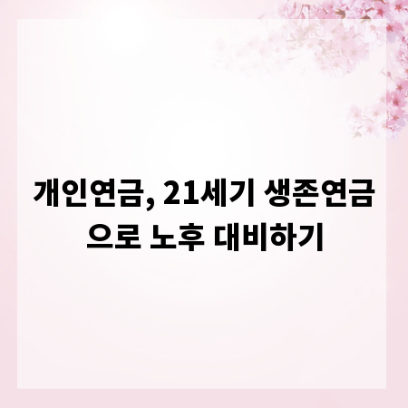 개인연금, 21세기 생존연금으로 노후 대비하기