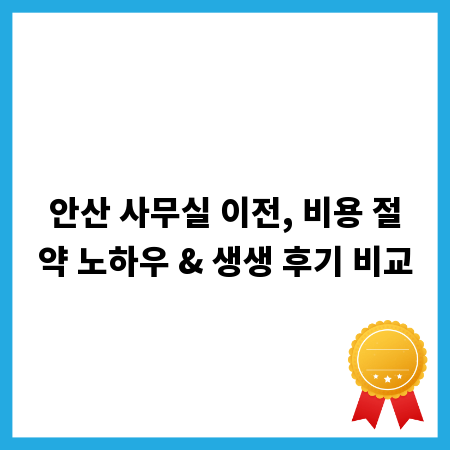 안산 사무실 이전, 비용 절약 노하우 & 생생 후기 비교