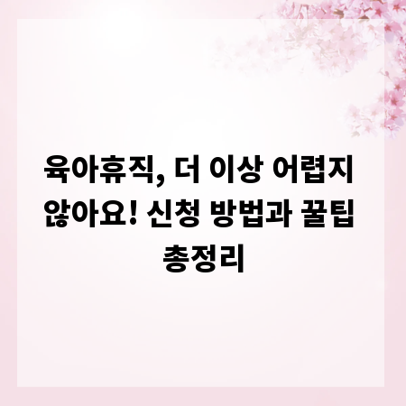 육아휴직, 더 이상 어렵지 않아요! 신청 방법과 꿀팁 총정리
