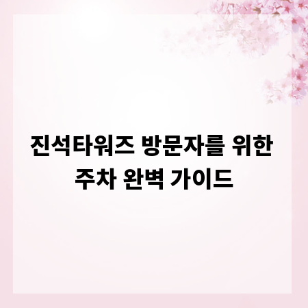 진석타워즈 방문자를 위한 주차 완벽 가이드