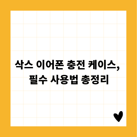 삭스 이어폰 충전 케이스, 필수 사용법 총정리