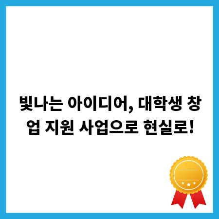 빛나는 아이디어, 대학생 창업 지원 사업으로 현실로!