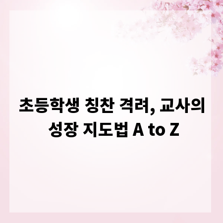 초등학생 칭찬 격려, 교사의 성장 지도법 A to Z