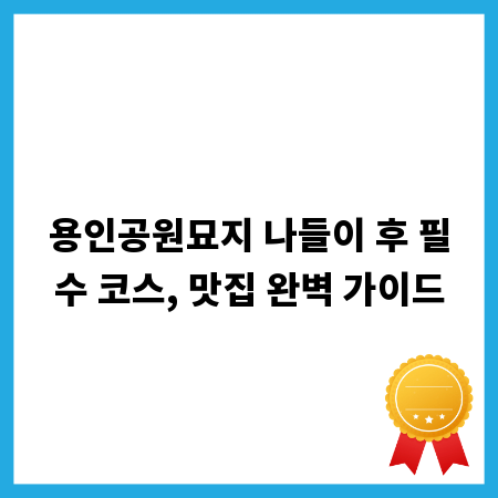 용인공원묘지 나들이 후 필수 코스, 맛집 완벽 가이드