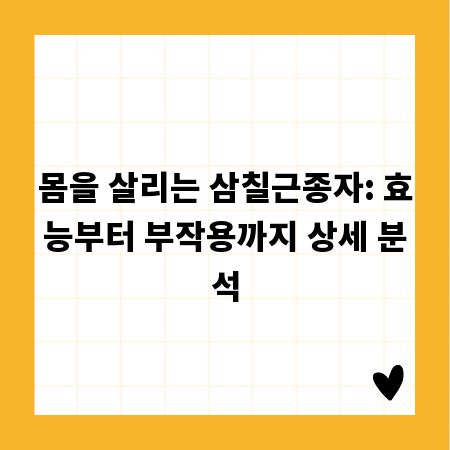 몸을 살리는 삼칠근종자: 효능부터 부작용까지 상세 분석
