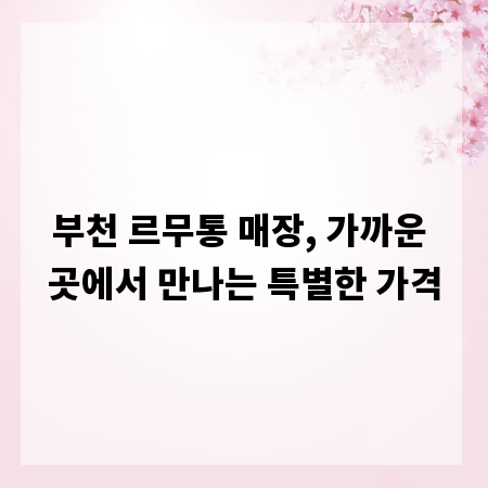 부천 르무통 매장, 가까운 곳에서 만나는 특별한 가격