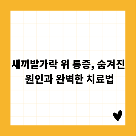 새끼발가락 위 통증, 숨겨진 원인과 완벽한 치료법