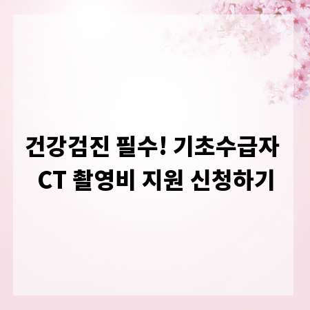 건강검진 필수! 기초수급자 CT 촬영비 지원 신청하기