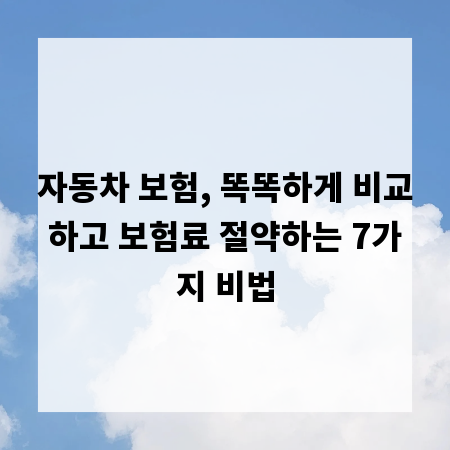 자동차 보험, 똑똑하게 비교하고 보험료 절약하는 7가지 비법