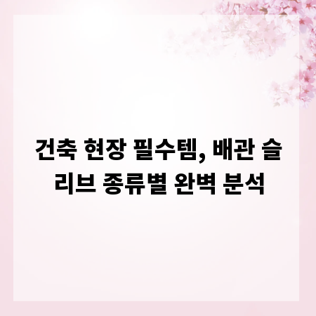 건축 현장 필수템, 배관 슬리브 종류별 완벽 분석