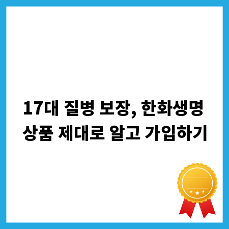 17대 질병 보장, 한화생명 상품 제대로 알고 가입하기