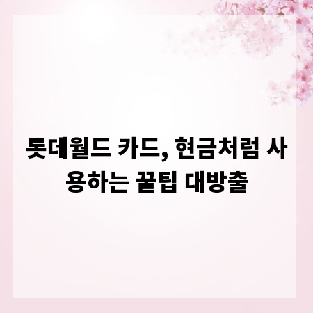 롯데월드 카드, 현금처럼 사용하는 꿀팁 대방출