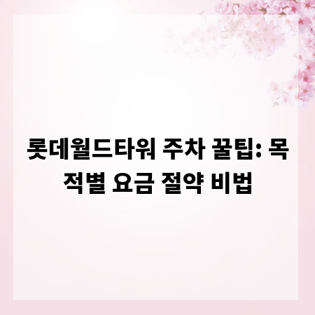 롯데월드타워 주차 꿀팁: 목적별 요금 절약 비법