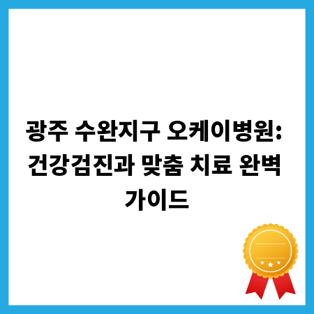 광주 수완지구 오케이병원: 건강검진과 맞춤 치료 완벽 가이드