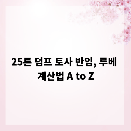 25톤 덤프 토사 반입, 루베 계산법 A to Z