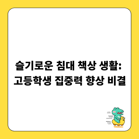 슬기로운 침대 책상 생활: 고등학생 집중력 향상 비결