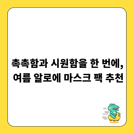 촉촉함과 시원함을 한 번에, 여름 알로에 마스크 팩 추천