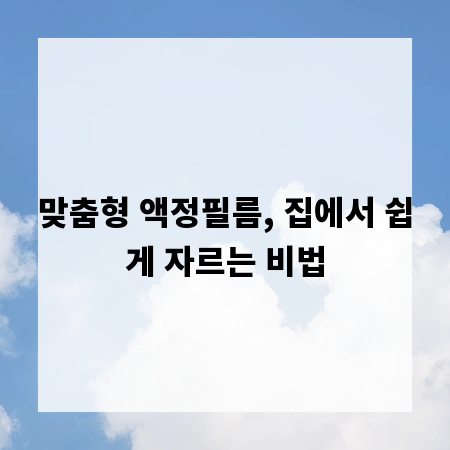 맞춤형 액정필름, 집에서 쉽게 자르는 비법