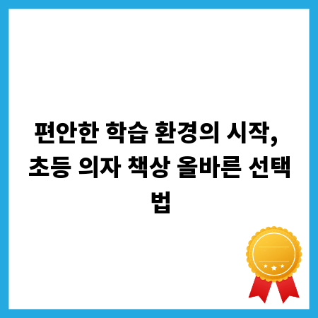 편안한 학습 환경의 시작, 초등 의자 책상 올바른 선택법