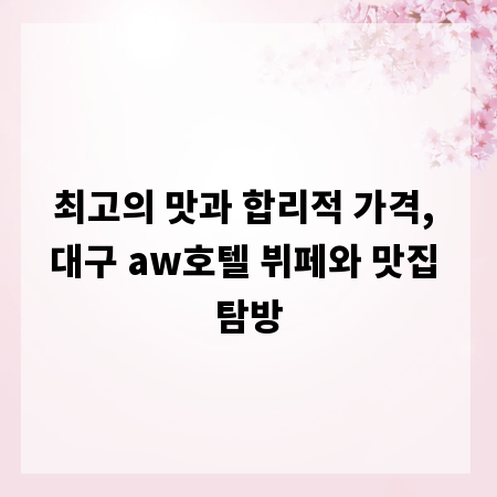 최고의 맛과 합리적 가격, 대구 aw호텔 뷔페와 맛집 탐방