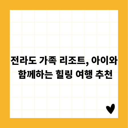 전라도 가족 리조트, 아이와 함께하는 힐링 여행 추천
