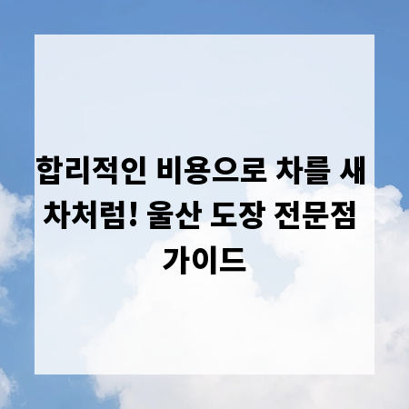 합리적인 비용으로 차를 새 차처럼! 울산 도장 전문점 가이드