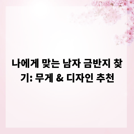 나에게 맞는 남자 금반지 찾기: 무게 & 디자인 추천