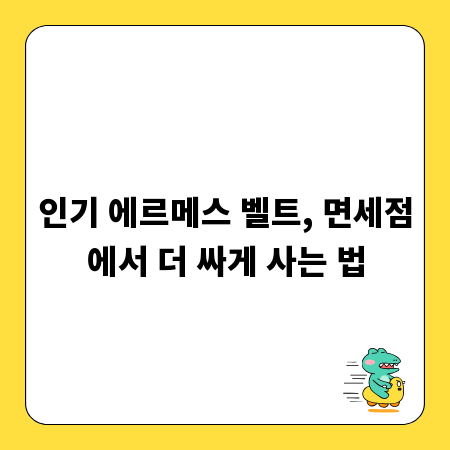인기 에르메스 벨트, 면세점에서 더 싸게 사는 법