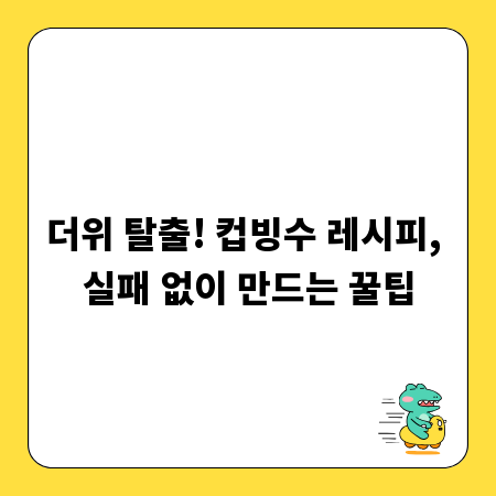 더위 탈출! 컵빙수 레시피, 실패 없이 만드는 꿀팁