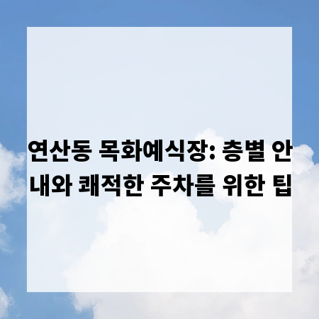 연산동 목화예식장: 층별 안내와 쾌적한 주차를 위한 팁