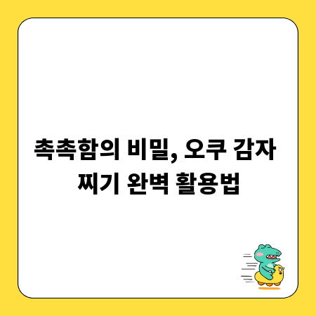 촉촉함의 비밀, 오쿠 감자 찌기 완벽 활용법