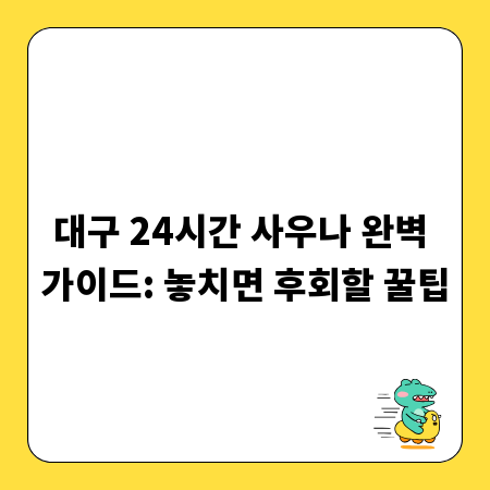 대구 24시간 사우나 완벽 가이드: 놓치면 후회할 꿀팁