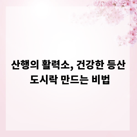 산행의 활력소, 건강한 등산 도시락 만드는 비법