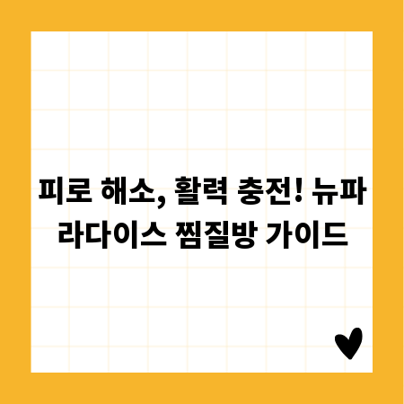 피로 해소, 활력 충전! 뉴파라다이스 찜질방 가이드