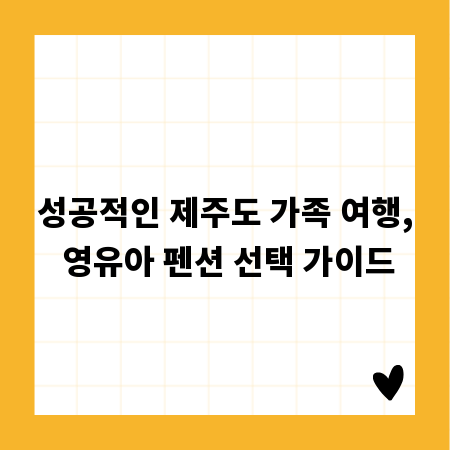 성공적인 제주도 가족 여행, 영유아 펜션 선택 가이드