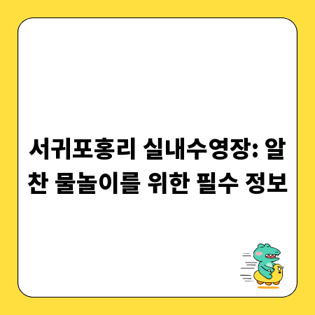 서귀포홍리 실내수영장: 알찬 물놀이를 위한 필수 정보